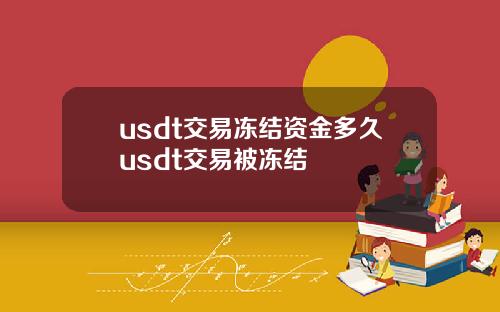 usdt交易冻结资金多久usdt交易被冻结