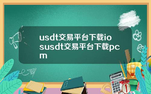 usdt交易平台下载iosusdt交易平台下载pcm