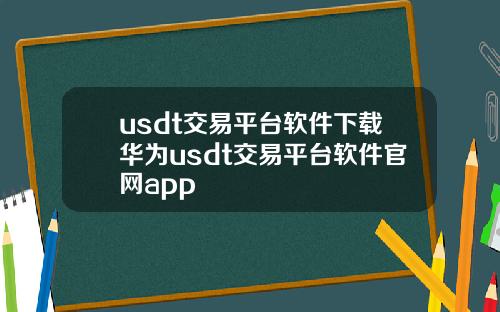 usdt交易平台软件下载华为usdt交易平台软件官网app
