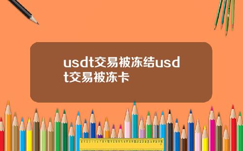 usdt交易被冻结usdt交易被冻卡