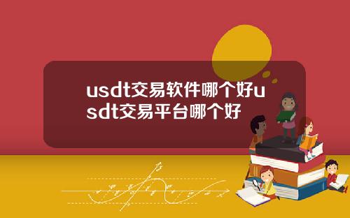 usdt交易软件哪个好usdt交易平台哪个好