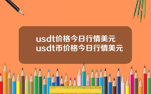 usdt价格今日行情美元usdt币价格今日行情美元