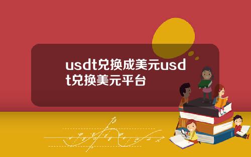 usdt兑换成美元usdt兑换美元平台