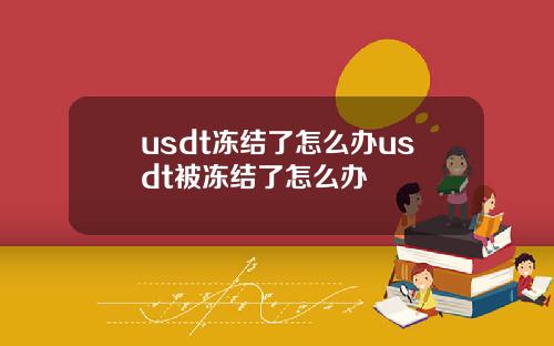 usdt冻结了怎么办usdt被冻结了怎么办