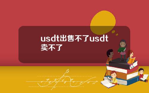 usdt出售不了usdt卖不了