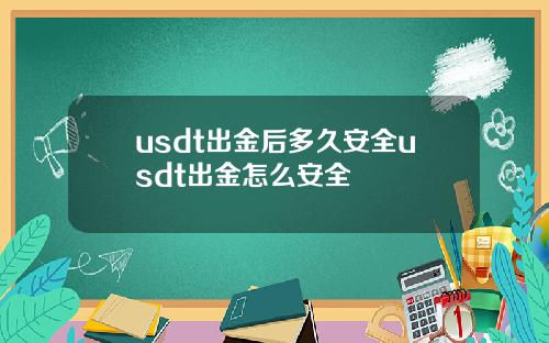 usdt出金后多久安全usdt出金怎么安全