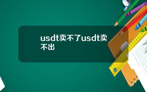 usdt卖不了usdt卖不出