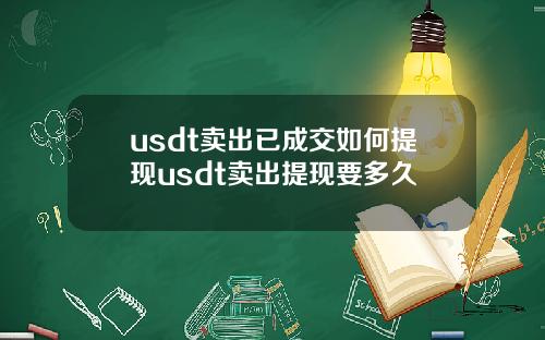usdt卖出已成交如何提现usdt卖出提现要多久