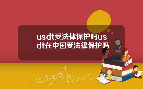 usdt受法律保护吗usdt在中国受法律保护吗