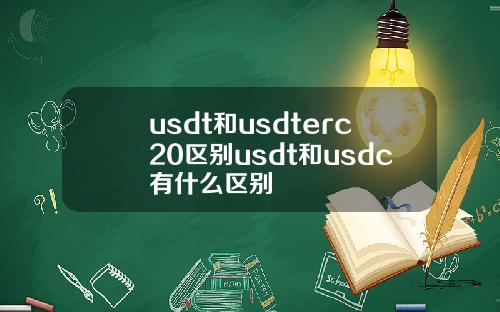usdt和usdterc20区别usdt和usdc有什么区别