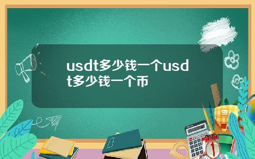 usdt多少钱一个usdt多少钱一个币