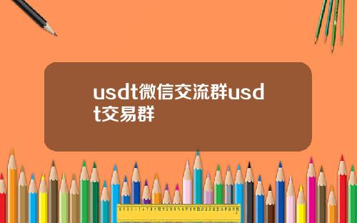 usdt微信交流群usdt交易群