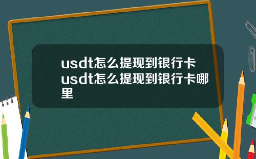 usdt怎么提现到银行卡usdt怎么提现到银行卡哪里