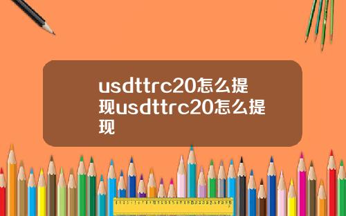 usdttrc20怎么提现usdttrc20怎么提现