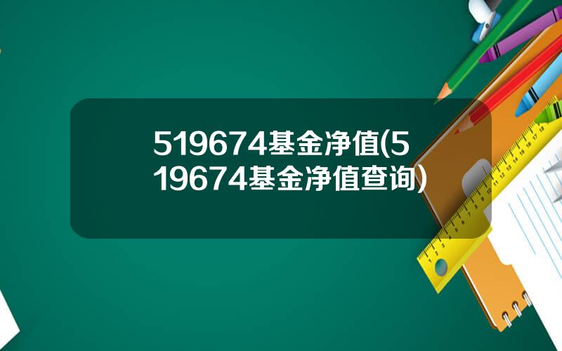 519674基金净值(519674基金净值查询)