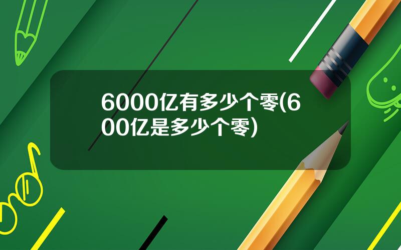 6000亿有多少个零(600亿是多少个零)