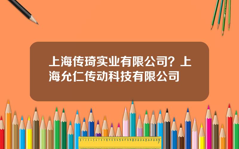 上海传琦实业有限公司？上海允仁传动科技有限公司