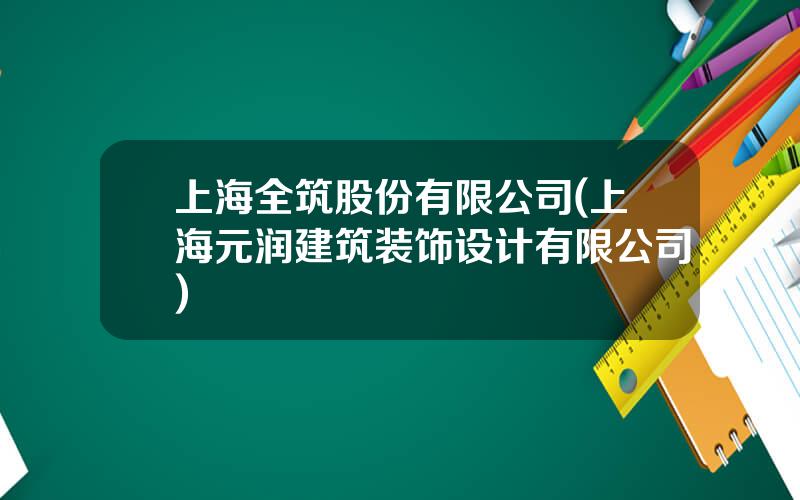 上海全筑股份有限公司(上海元润建筑装饰设计有限公司)