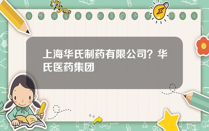 上海华氏制药有限公司？华氏医药集团
