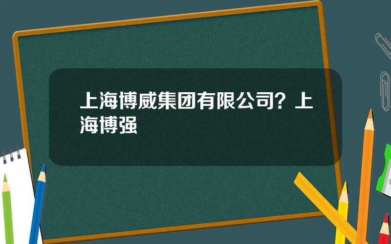 上海博威集团有限公司？上海博强