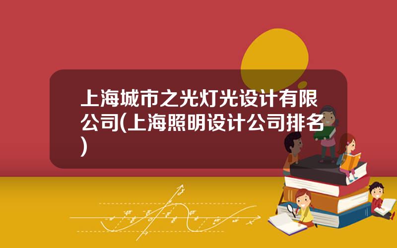 上海城市之光灯光设计有限公司(上海照明设计公司排名)