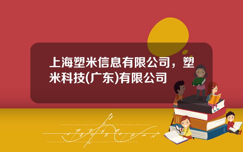 上海塑米信息有限公司，塑米科技(广东)有限公司