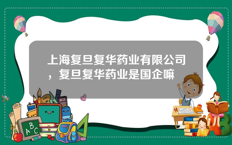 上海复旦复华药业有限公司，复旦复华药业是国企嘛
