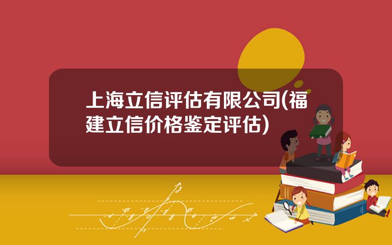 上海立信评估有限公司(福建立信价格鉴定评估)