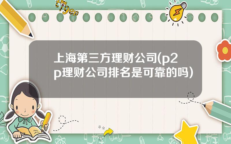 上海第三方理财公司(p2p理财公司排名是可靠的吗)