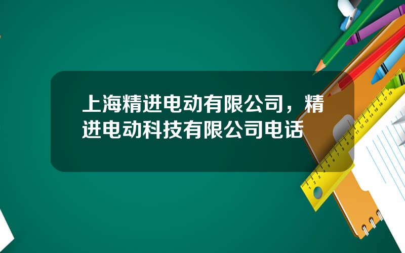 上海精进电动有限公司，精进电动科技有限公司电话