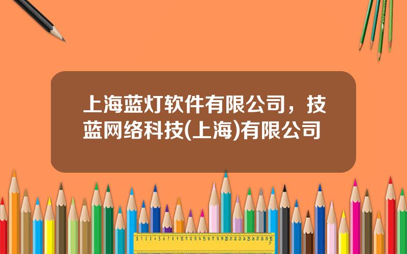 上海蓝灯软件有限公司，技蓝网络科技(上海)有限公司