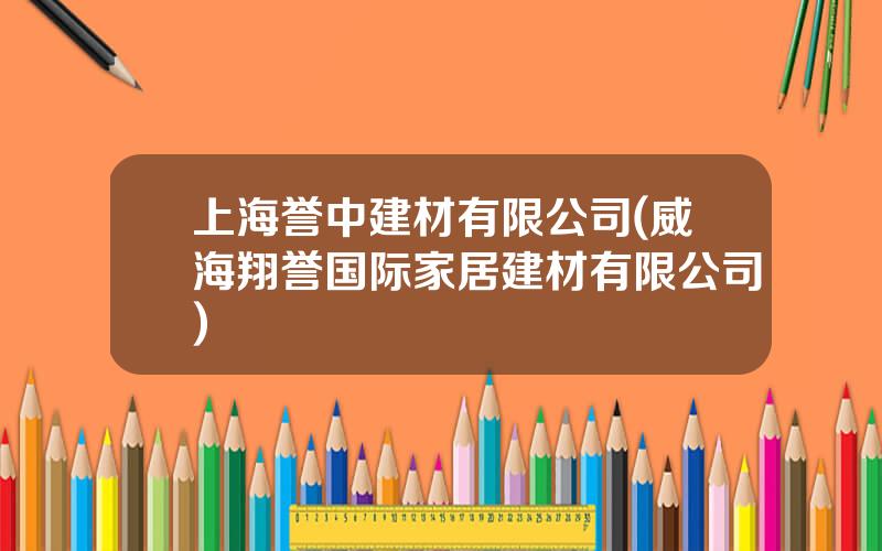 上海誉中建材有限公司(威海翔誉国际家居建材有限公司)