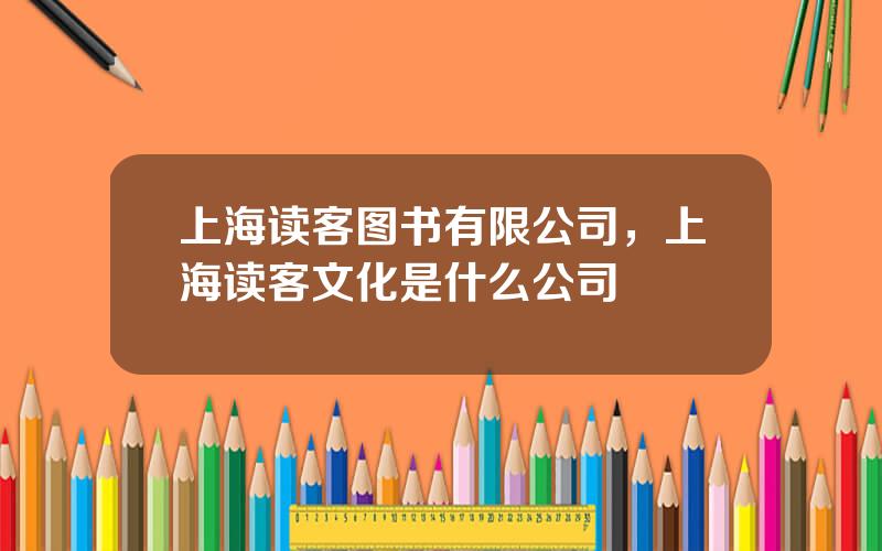 上海读客图书有限公司，上海读客文化是什么公司