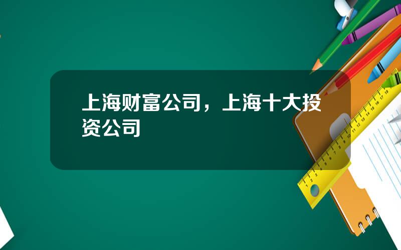 上海财富公司，上海十大投资公司