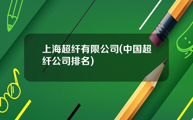 上海超纤有限公司(中国超纤公司排名)