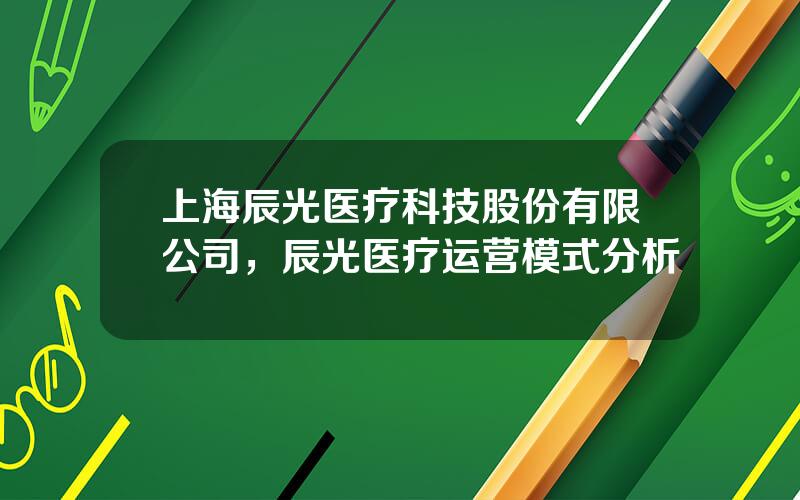 上海辰光医疗科技股份有限公司，辰光医疗运营模式分析