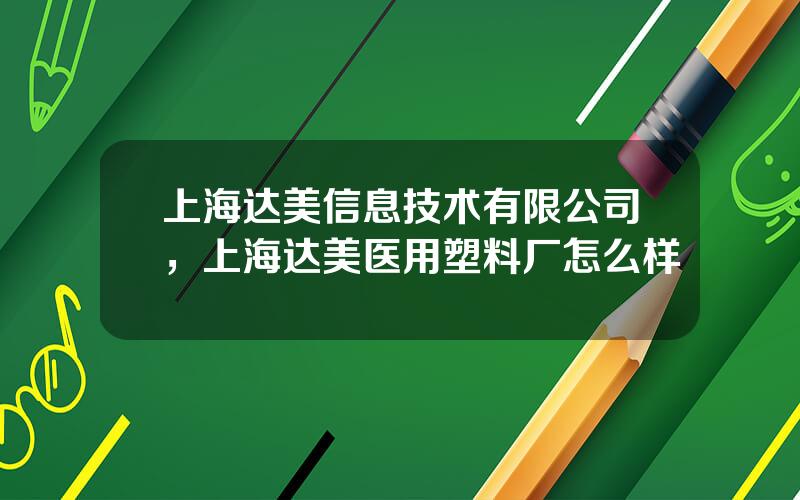 上海达美信息技术有限公司，上海达美医用塑料厂怎么样
