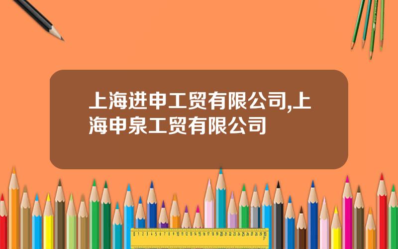 上海进申工贸有限公司,上海申泉工贸有限公司