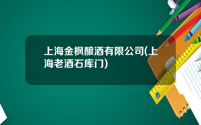 上海金枫酿酒有限公司(上海老酒石库门)