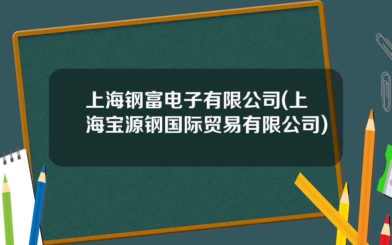 上海钢富电子有限公司(上海宝源钢国际贸易有限公司)