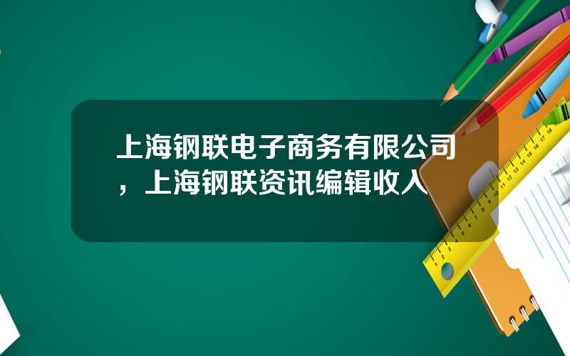 上海钢联电子商务有限公司，上海钢联资讯编辑收入
