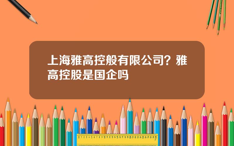 上海雅高控般有限公司？雅高控股是国企吗