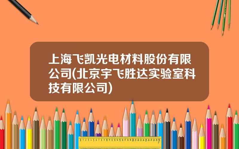 上海飞凯光电材料股份有限公司(北京宇飞胜达实验室科技有限公司)