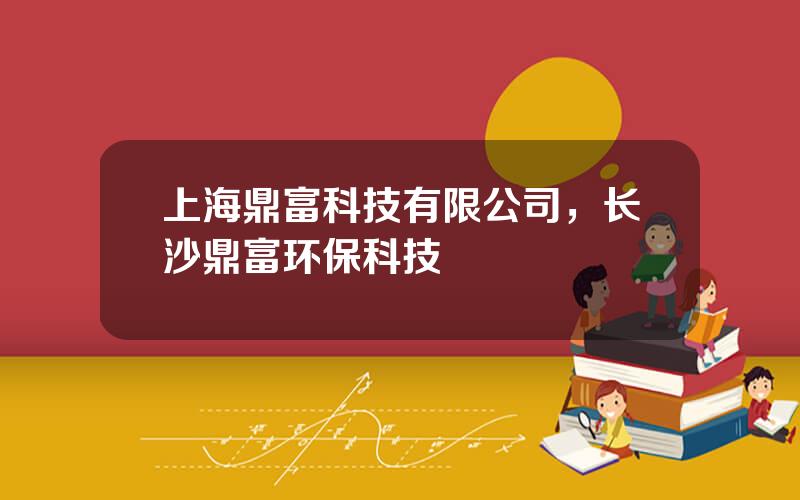 上海鼎富科技有限公司，长沙鼎富环保科技