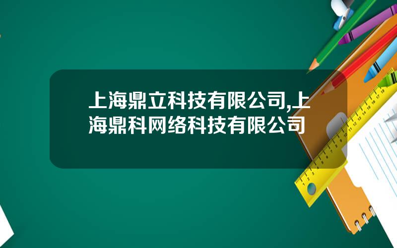 上海鼎立科技有限公司,上海鼎科网络科技有限公司