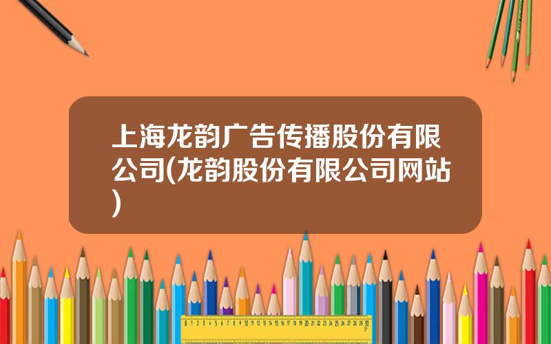 上海龙韵广告传播股份有限公司(龙韵股份有限公司网站)