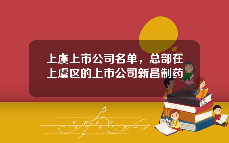 上虞上市公司名单，总部在上虞区的上市公司新昌制药
