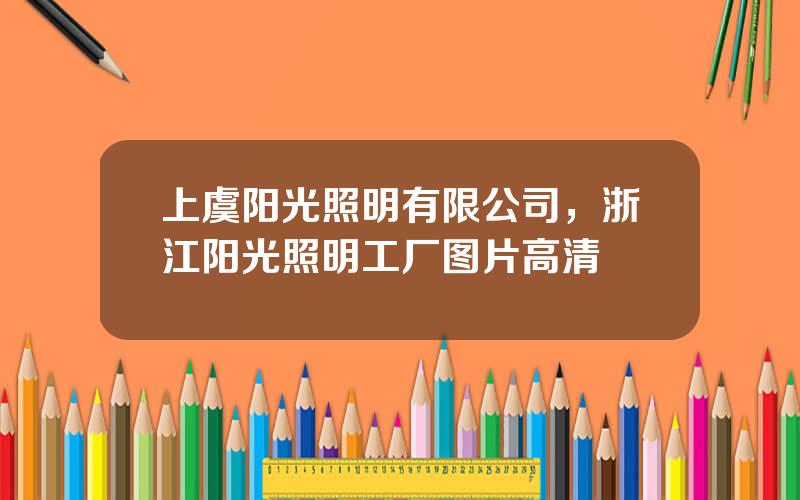 上虞阳光照明有限公司，浙江阳光照明工厂图片高清