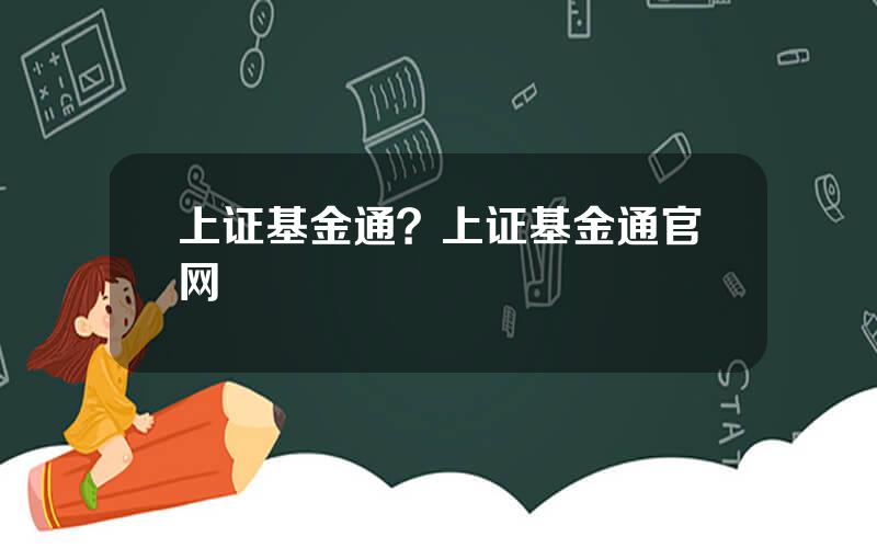 上证基金通？上证基金通官网