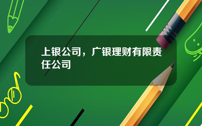 上银公司，广银理财有限责任公司